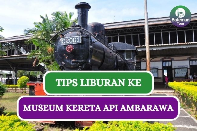 7 Tips Liburan Seru ke Museum Kereta Api Ambarawa